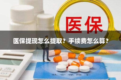 医保提现怎么提取？手续费怎么算？
