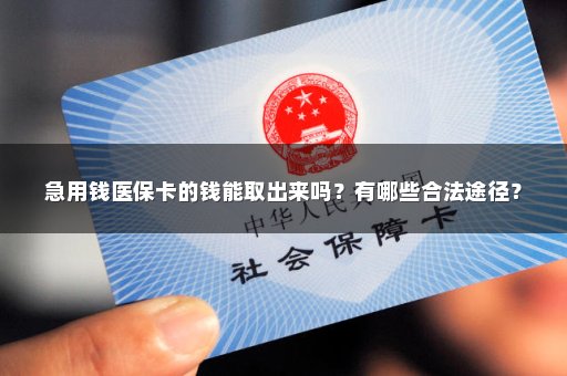 急用钱医保卡的钱能取出来吗？有哪些合法途径？